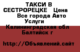 ТАКСИ В СЕСТРОРЕЦКЕ › Цена ­ 120 - Все города Авто » Услуги   . Калининградская обл.,Балтийск г.